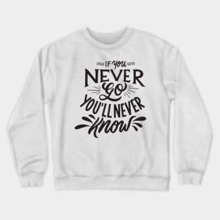 if you never go you will never know Crewneck Sweatshirt